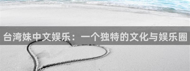 富邦娱乐：台湾妹中文娱乐：一个独特的文化与娱乐圈