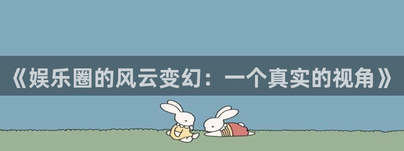 富邦娱乐：《娱乐圈的风云变幻：一个真实的视角》