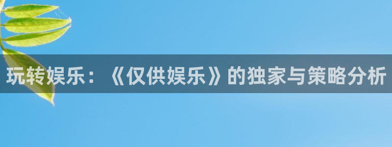 富邦娱乐：玩转娱乐：《仅供娱乐》的独家与策略分析