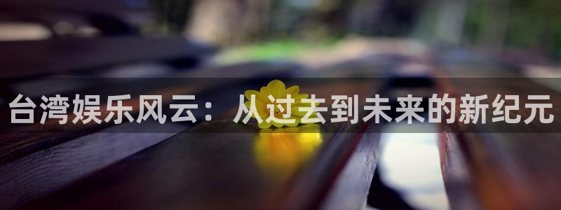 富邦娱乐：台湾娱乐风云：从过去到未来的新纪元